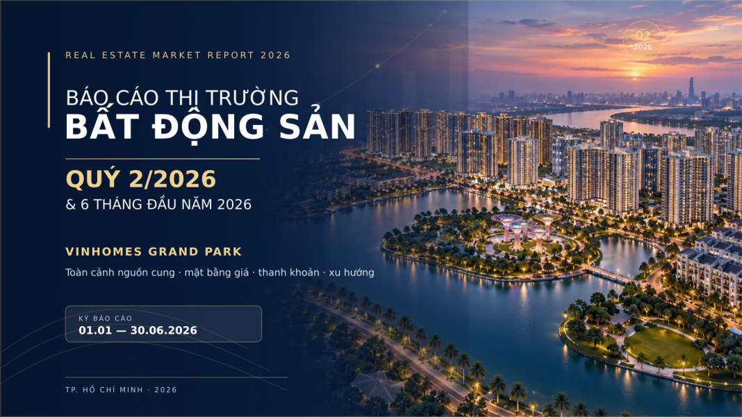 Báo cáo thị trường Bất động sản Quý 2/2026 & 6 tháng đầu năm 2026 – Vinhomes Grand Park Báo cáo thị trường Bất động sản Quý 2/2026 & 6 tháng đầu năm 2026 – Vinhomes Grand Park